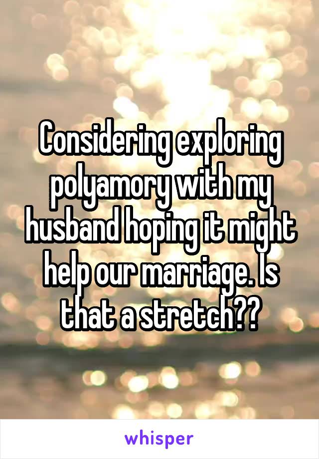 Considering exploring polyamory with my husband hoping it might help our marriage. Is that a stretch??