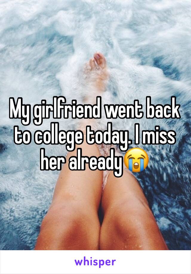 My girlfriend went back to college today. I miss her alreadyðŸ˜­