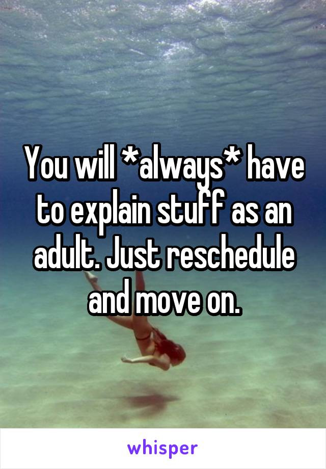 You will *always* have to explain stuff as an adult. Just reschedule and move on.