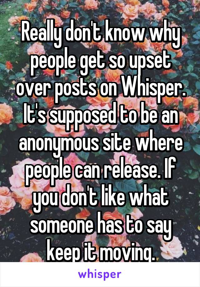 Really don't know why people get so upset over posts on Whisper. It's supposed to be an anonymous site where people can release. If you don't like what someone has to say keep it moving.