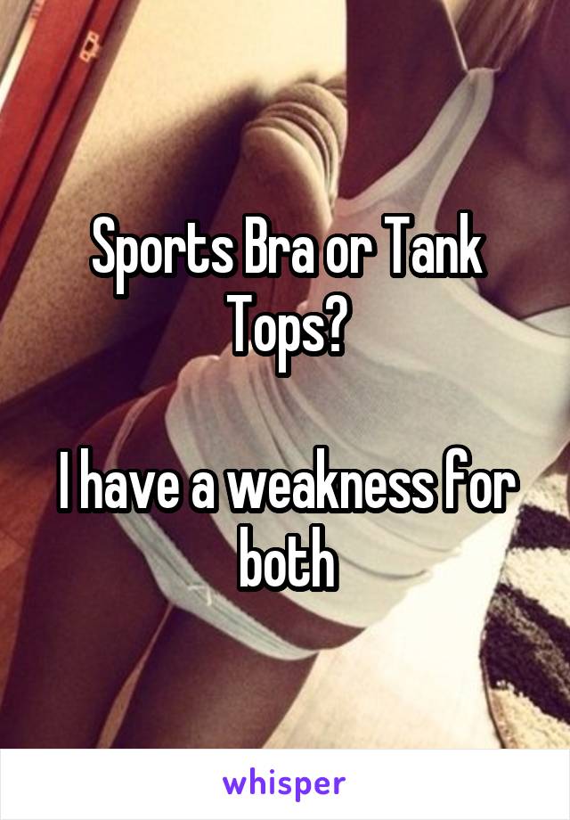 Sports Bra or Tank Tops?

I have a weakness for both