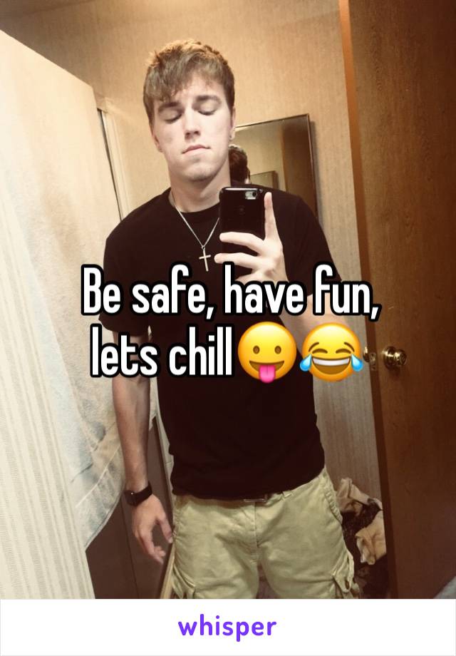  Be safe, have fun, lets chill😛😂