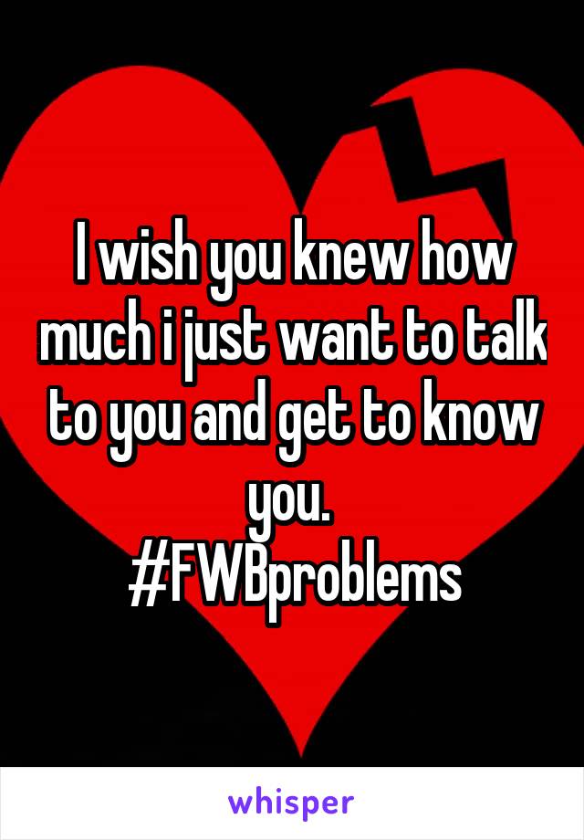 I wish you knew how much i just want to talk to you and get to know you. 
#FWBproblems