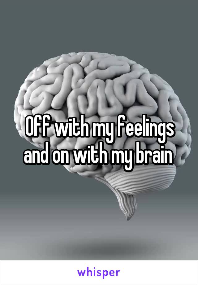 Off with my feelings and on with my brain 