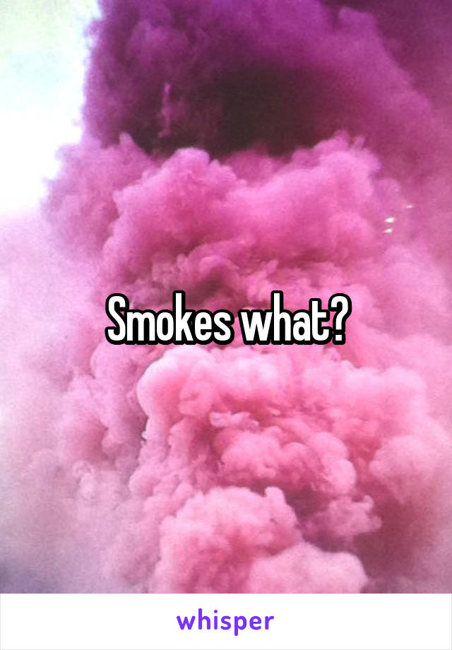 Smokes what?