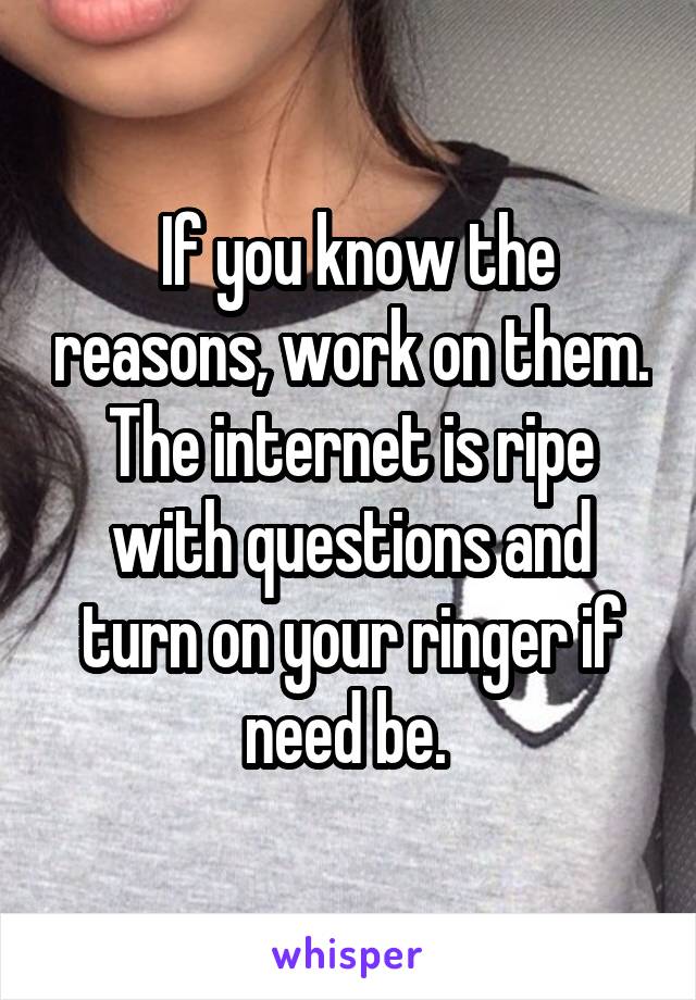  If you know the reasons, work on them. The internet is ripe with questions and turn on your ringer if need be. 