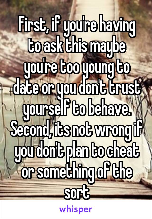 First, if you're having to ask this maybe you're too young to date or you don't trust yourself to behave. Second, its not wrong if you don't plan to cheat or something of the sort