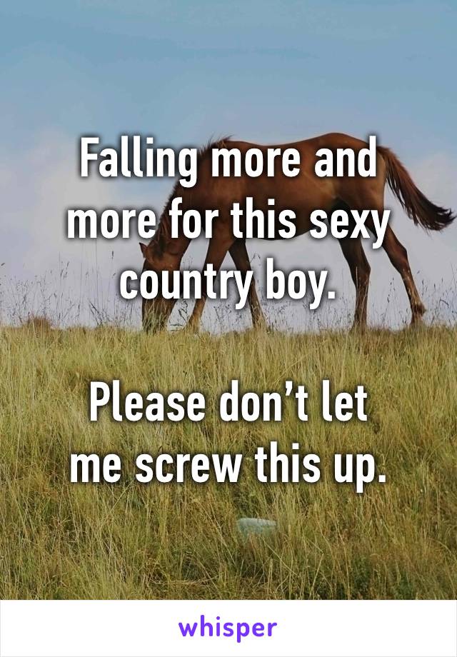 Falling more and
more for this sexy country boy. 

Please don’t let
me screw this up. 