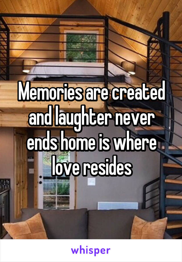 Memories are created and laughter never ends home is where love resides