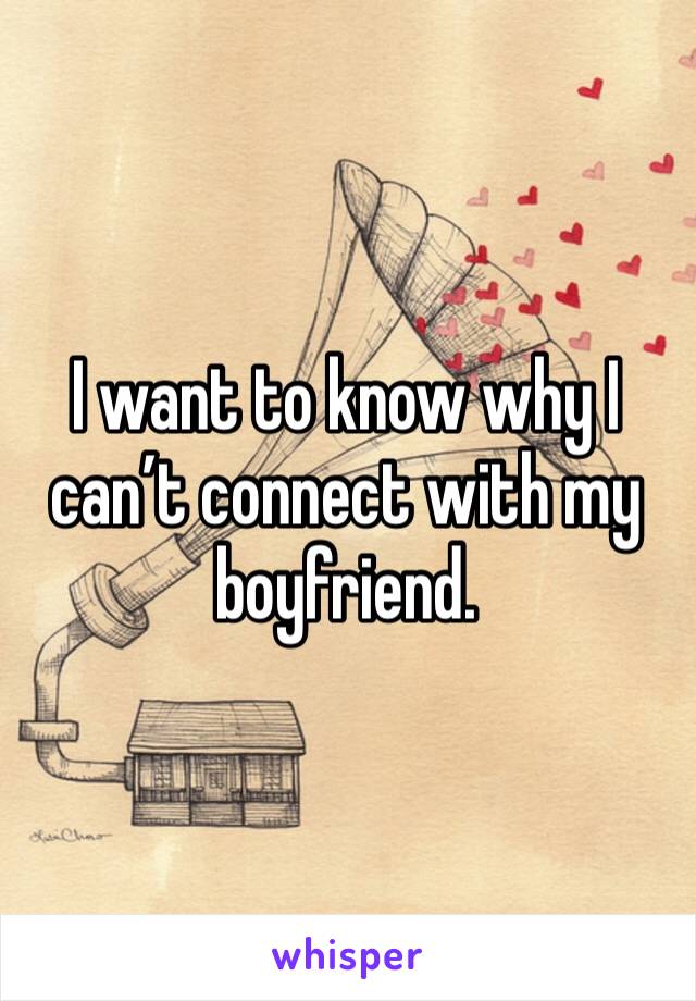 I want to know why I can’t connect with my boyfriend.