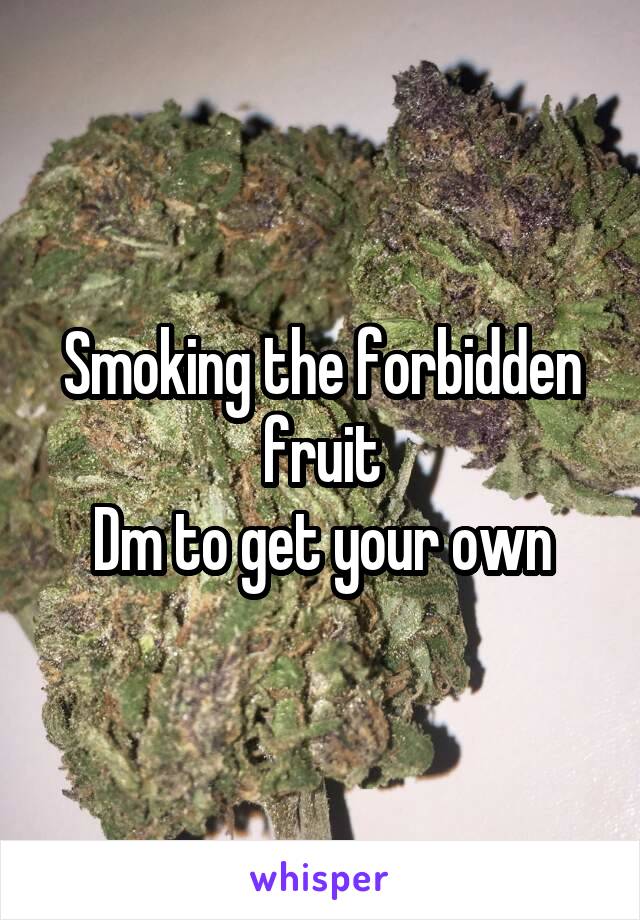Smoking the forbidden fruit
Dm to get your own