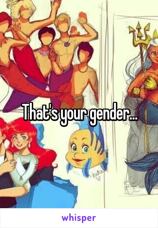 That's your gender...