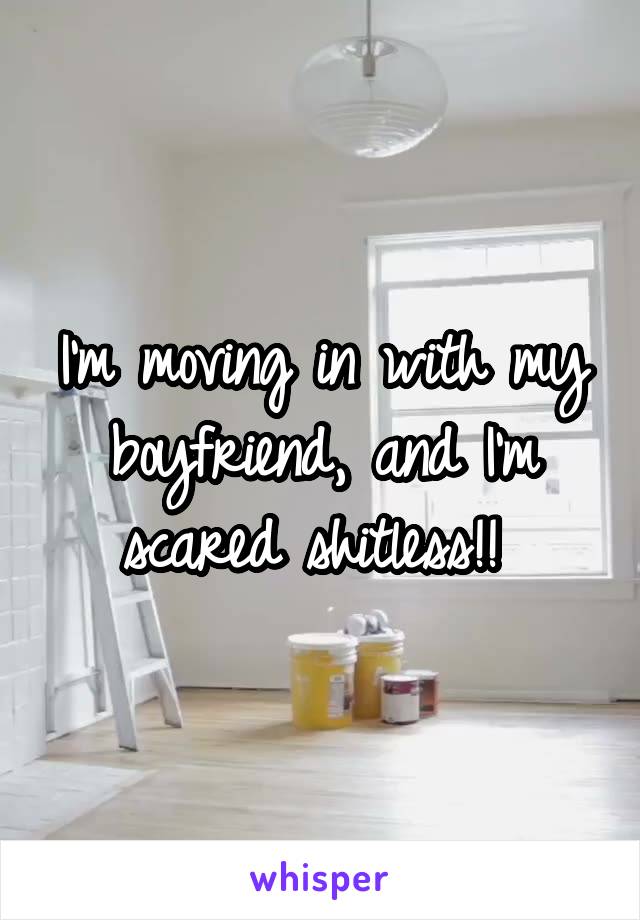 I'm moving in with my boyfriend, and I'm scared shitless!! 