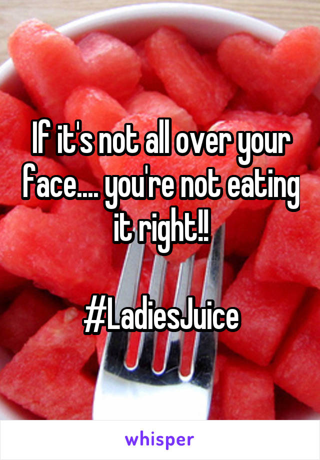 If it's not all over your face.... you're not eating it right!!

#LadiesJuice