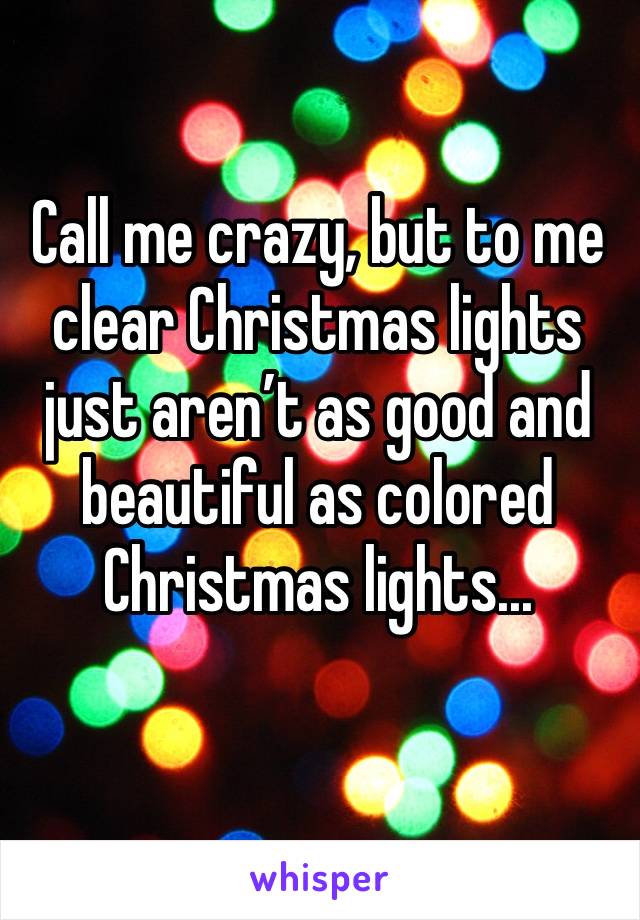Call me crazy, but to me clear Christmas lights just aren’t as good and beautiful as colored Christmas lights...
