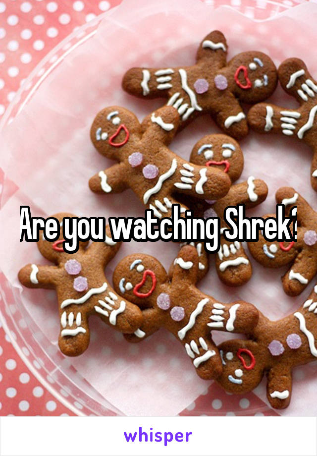 Are you watching Shrek?
