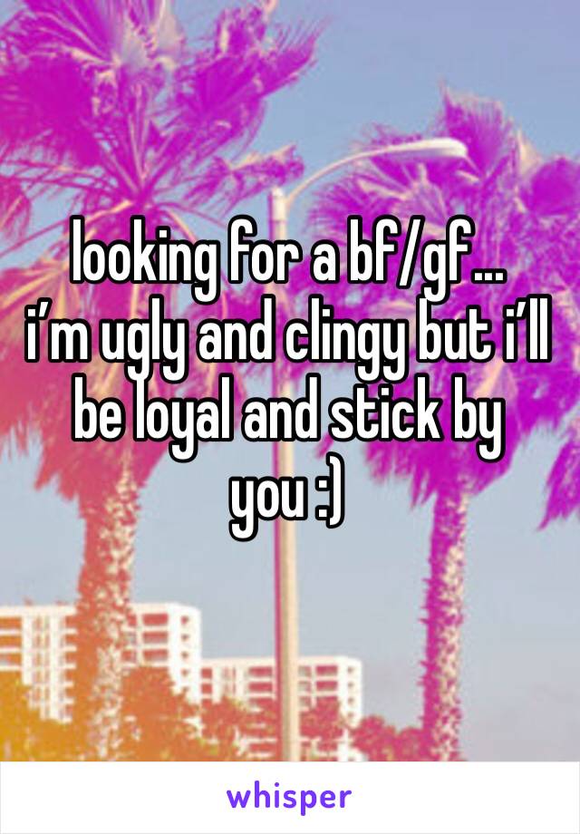 looking for a bf/gf...
i’m ugly and clingy but i’ll be loyal and stick by you :) 
