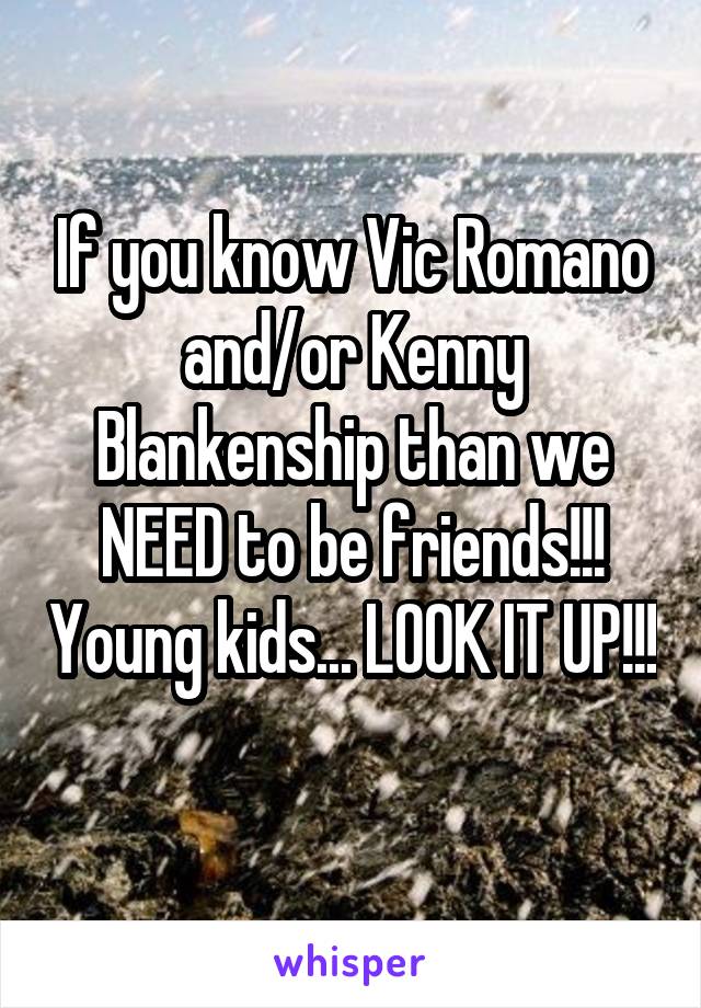 If you know Vic Romano and/or Kenny Blankenship than we NEED to be friends!!! Young kids... LOOK IT UP!!! 