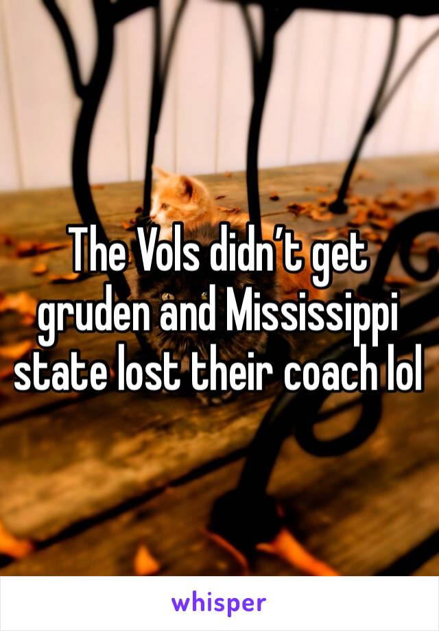 The Vols didn’t get gruden and Mississippi state lost their coach lol