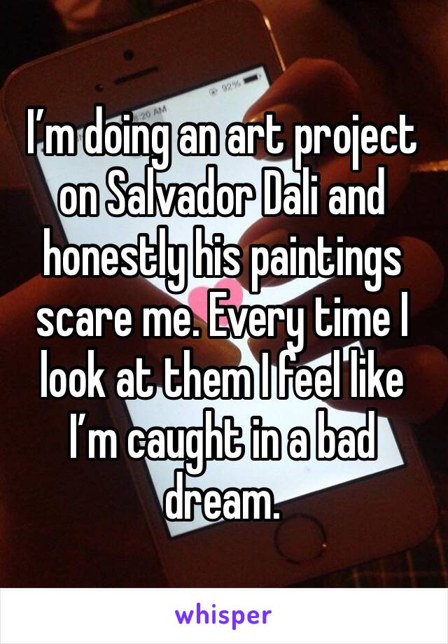 I’m doing an art project on Salvador Dali and honestly his paintings scare me. Every time I look at them I feel like I’m caught in a bad dream.