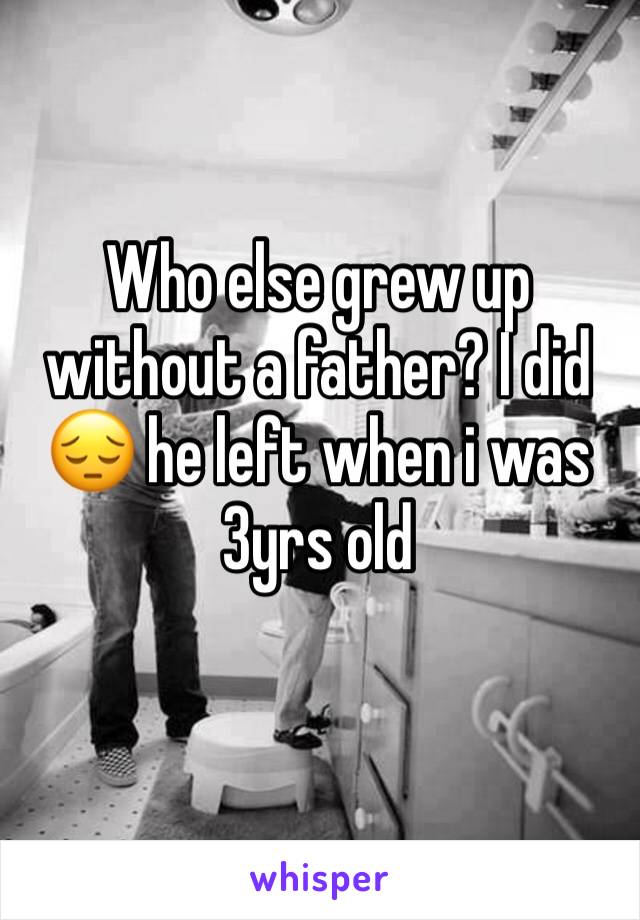 Who else grew up without a father? I did 😔 he left when i was 3yrs old 