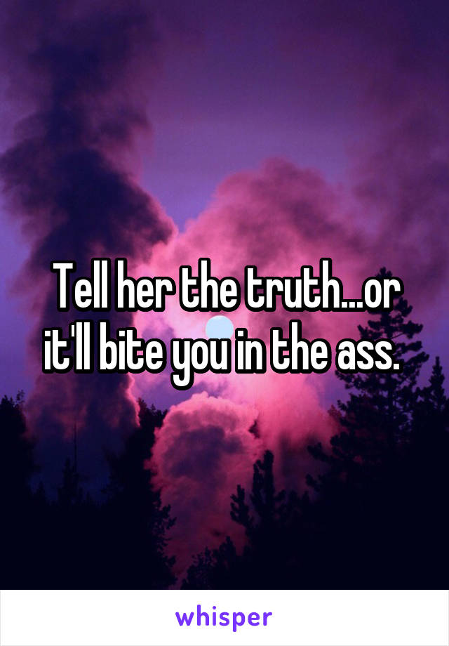 Tell her the truth...or it'll bite you in the ass. 