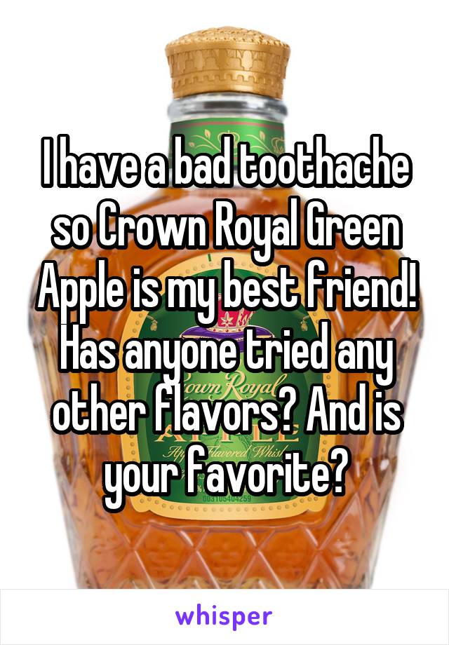 I have a bad toothache so Crown Royal Green Apple is my best friend! Has anyone tried any other flavors? And is your favorite?