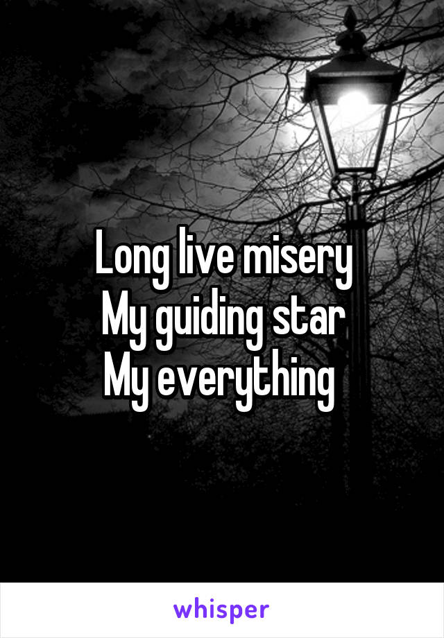 Long live misery
My guiding star
My everything 