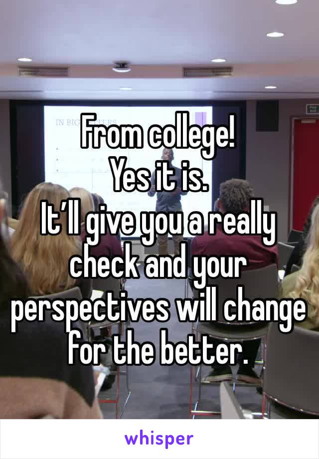 From college!
Yes it is.  
It’ll give you a really check and your perspectives will change for the better.  