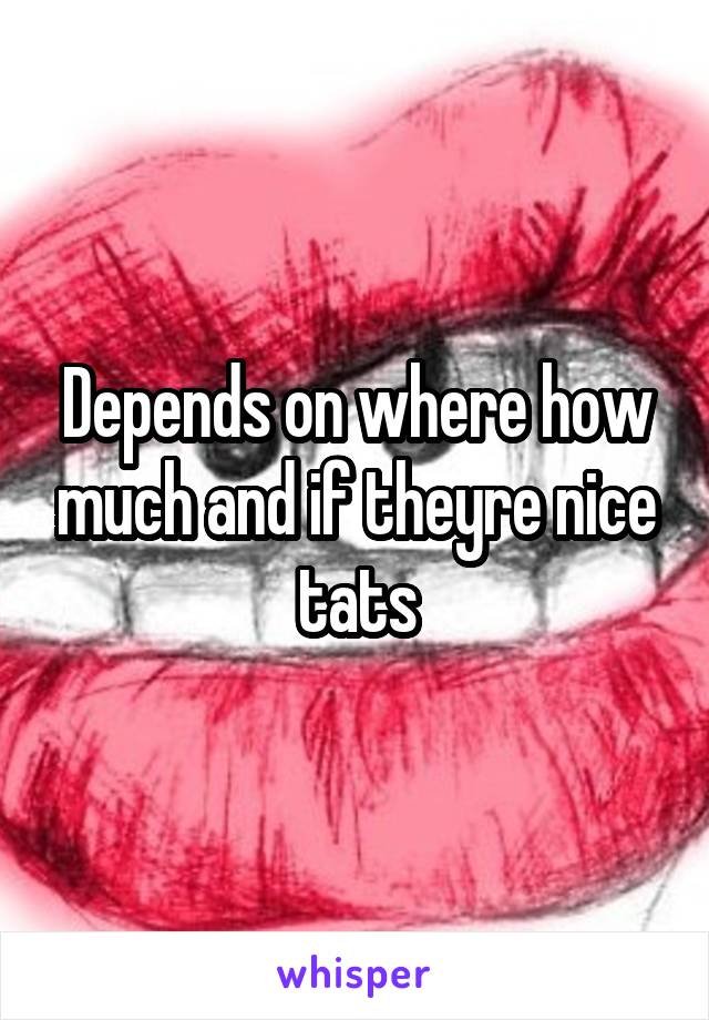 Depends on where how much and if theyre nice tats