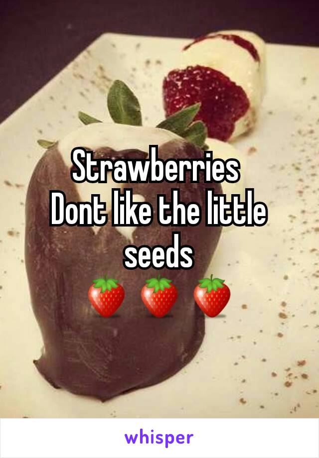 Strawberries 
Dont like the little seeds
🍓🍓🍓