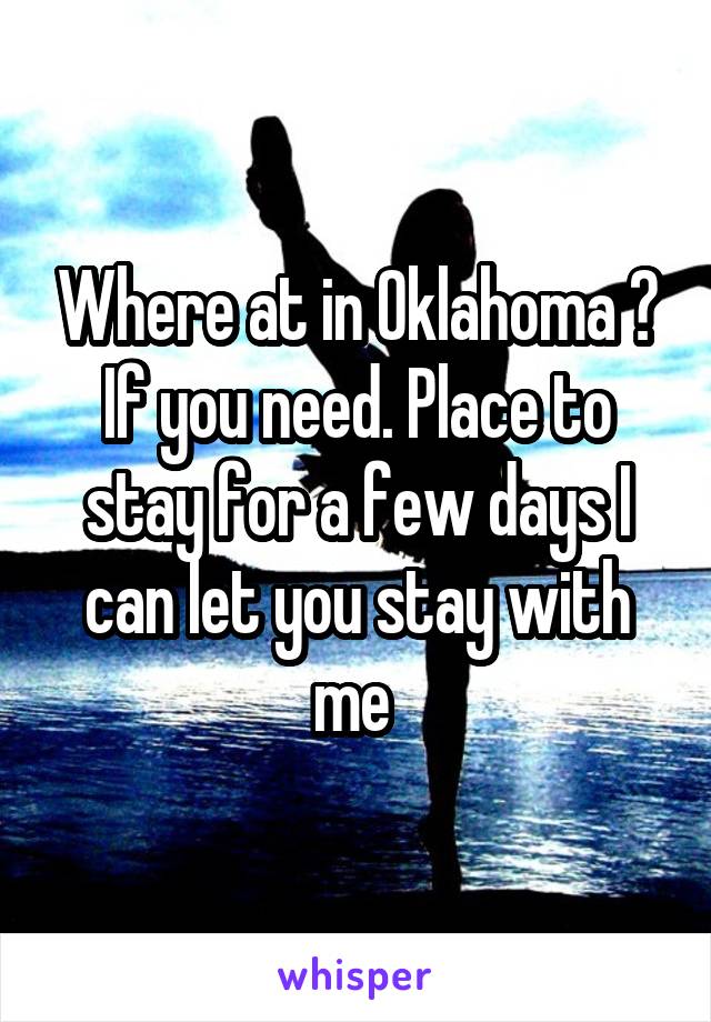 Where at in Oklahoma ? If you need. Place to stay for a few days I can let you stay with me 