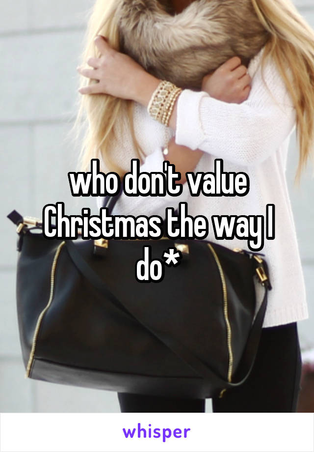 who don't value Christmas the way I do*