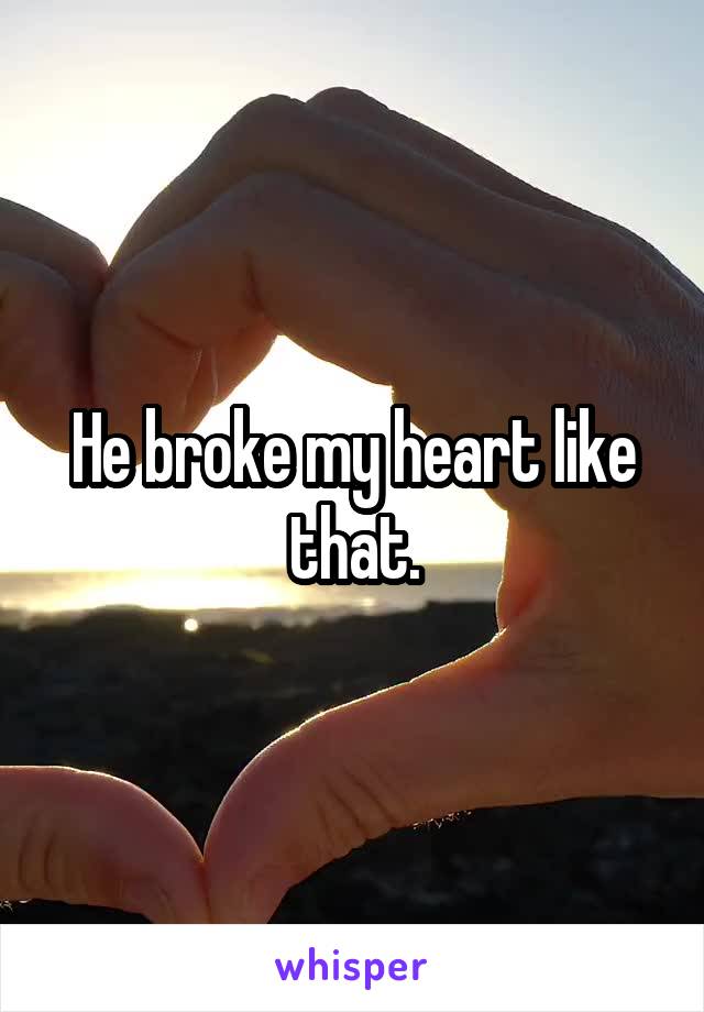 He broke my heart like that.