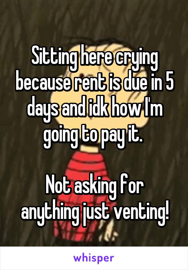Sitting here crying because rent is due in 5 days and idk how I'm going to pay it. 

Not asking for anything just venting!