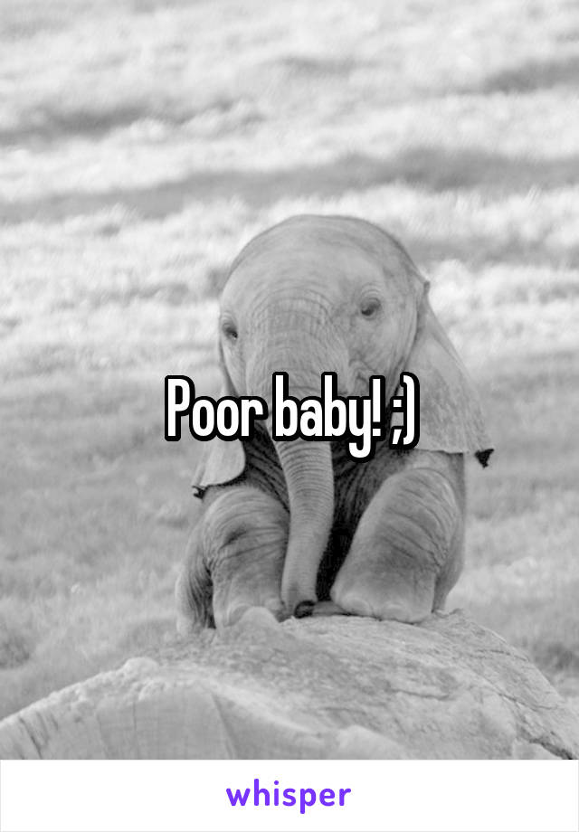 Poor baby! ;)