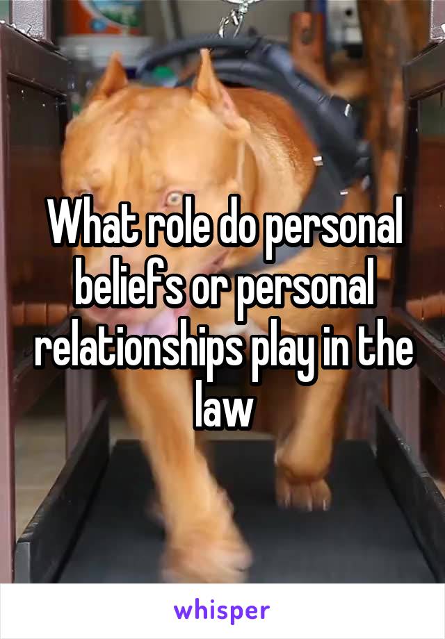 What role do personal beliefs or personal relationships play in the law