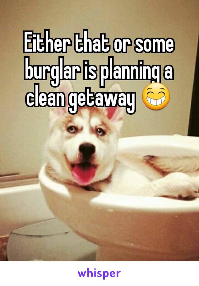 Either that or some burglar is planning a clean getaway 😁