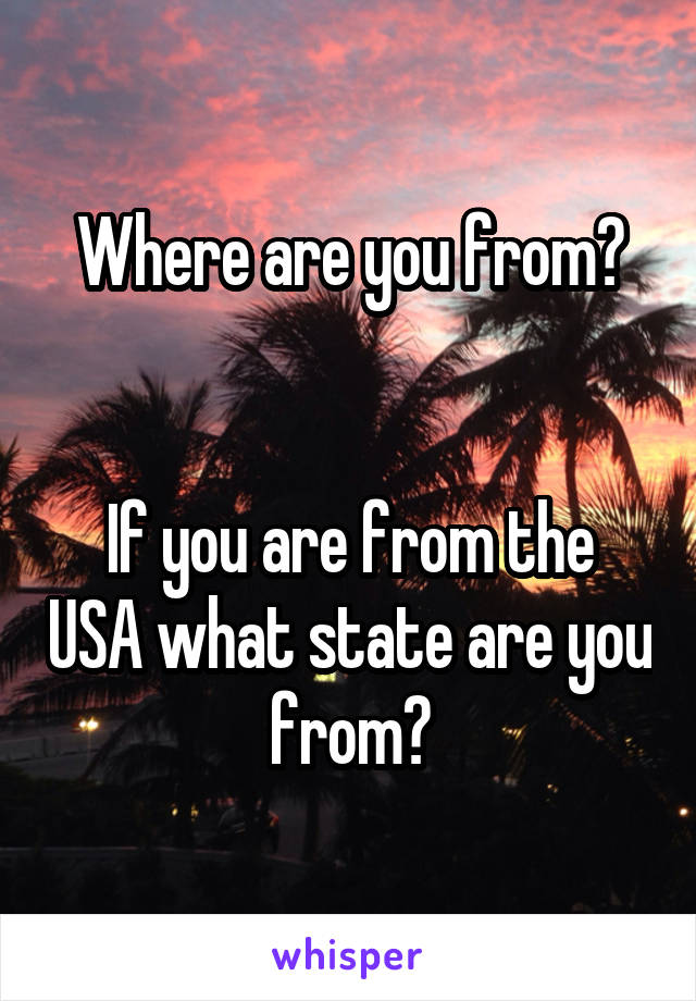 Where are you from?


If you are from the USA what state are you from?