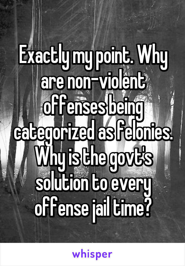 Exactly my point. Why are non-violent offenses being categorized as felonies. Why is the govt's solution to every offense jail time?