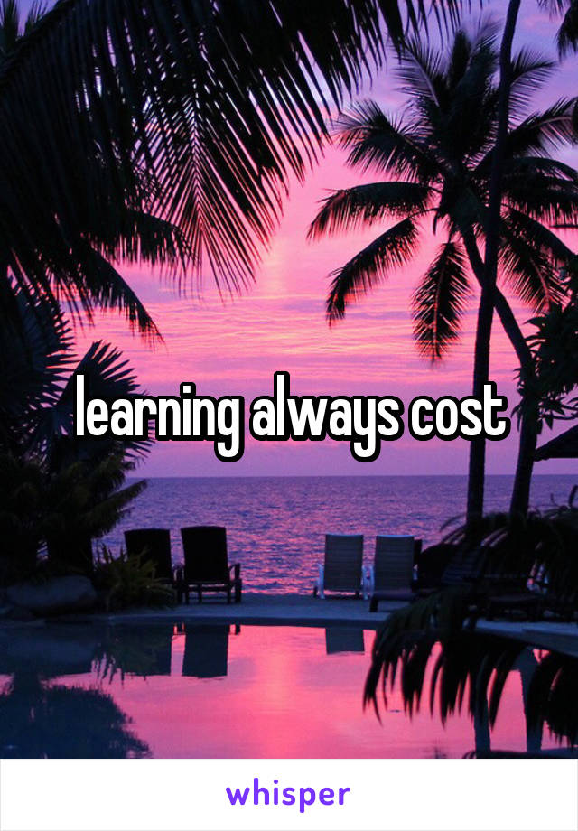 learning always cost