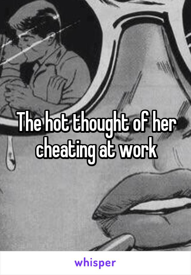 The hot thought of her cheating at work