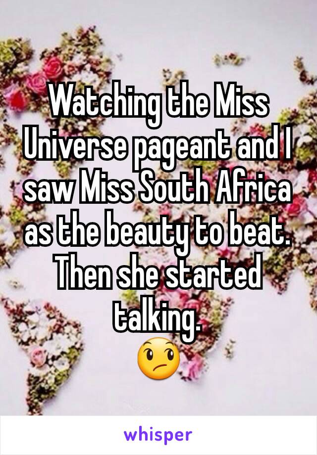 Watching the Miss Universe pageant and I saw Miss South Africa as the beauty to beat. Then she started talking.
😞