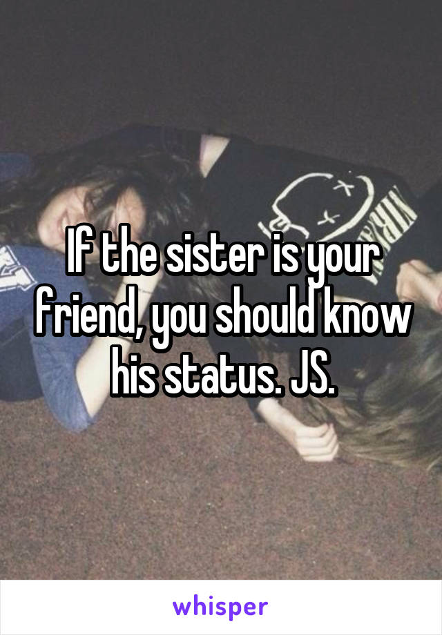 If the sister is your friend, you should know his status. JS.