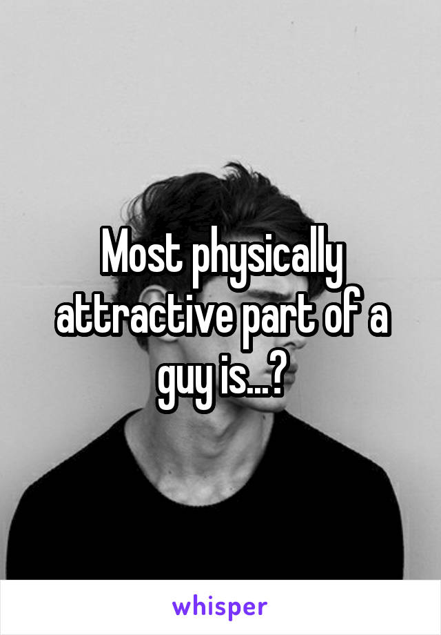 Most physically attractive part of a guy is...?