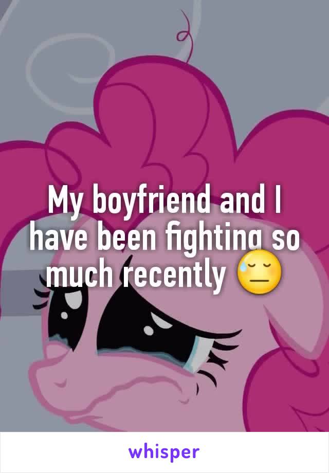 My boyfriend and I have been fighting so much recently 😓