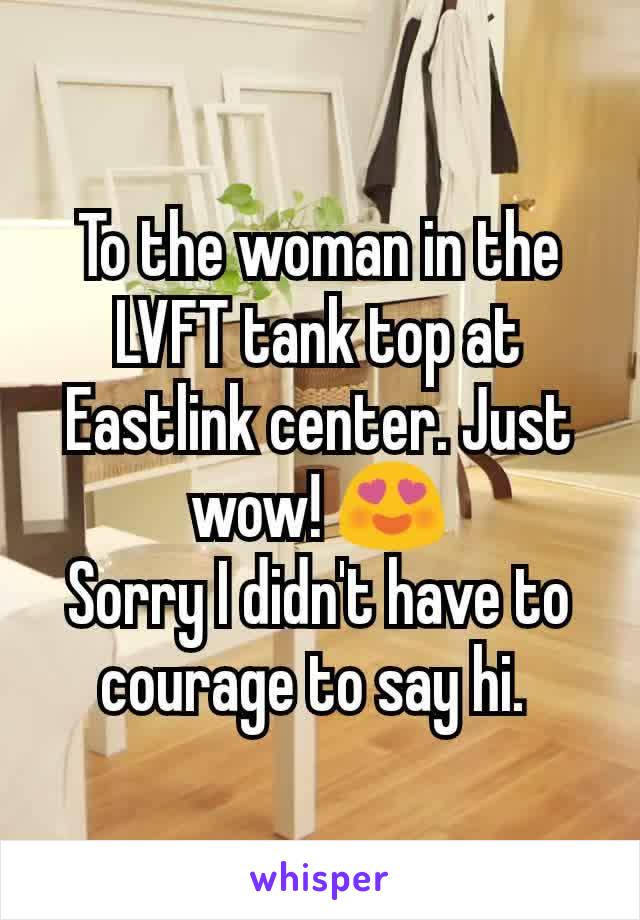 To the woman in the LVFT tank top at Eastlink center. Just wow! 😍
Sorry I didn't have to courage to say hi. 