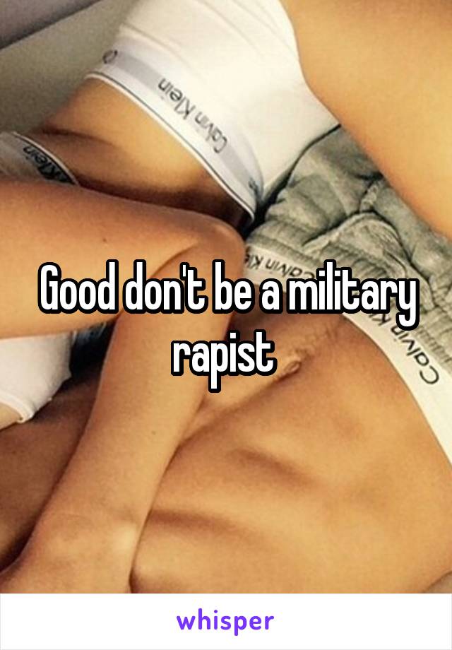 Good don't be a military rapist 