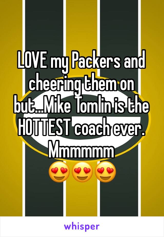 LOVE my Packers and cheering them on but...Mike Tomlin is the HOTTEST coach ever. Mmmmmm
😍😍😍