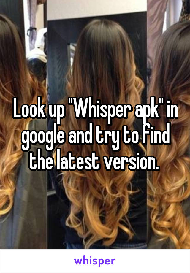 Look up "Whisper apk" in google and try to find the latest version. 